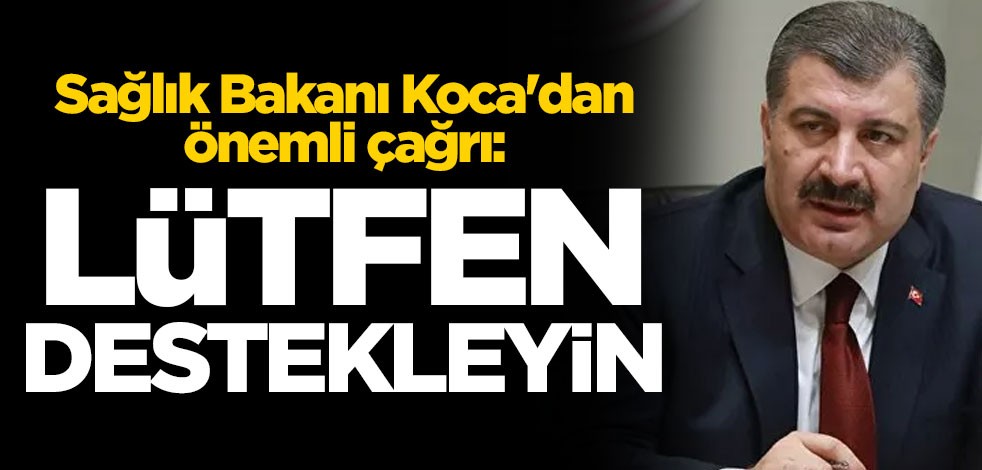 Sağlık Bakanı Fahrettin Koca'dan önemli çağrı: Lütfen destekleyin