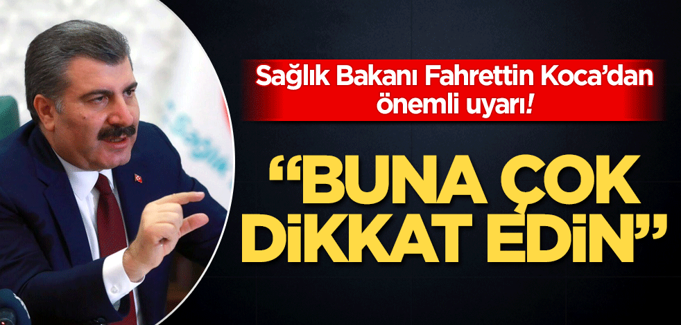 Sağlık Bakanı Fahrettin Koca’dan önemli uyarı! "Buna çok dikkat edin"