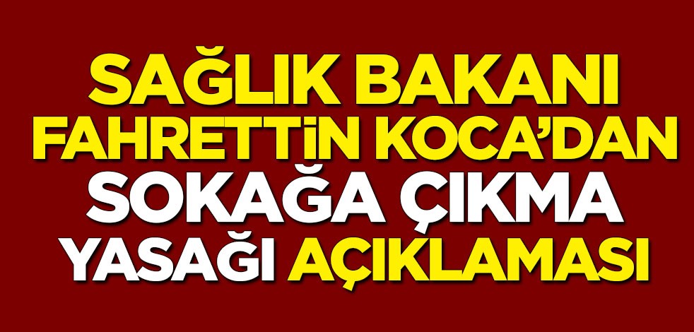 Sağlık Bakanı Fahrettin Koca'dan sokağa çıkma yasağı açıklaması