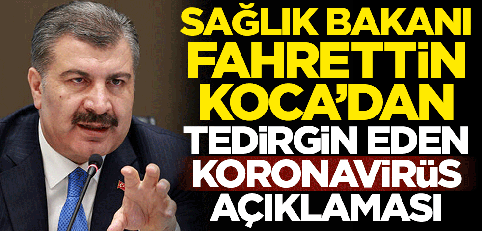 Sağlık Bakanı Fahrettin Koca'dan tedirgin eden koronavirüs açıklaması