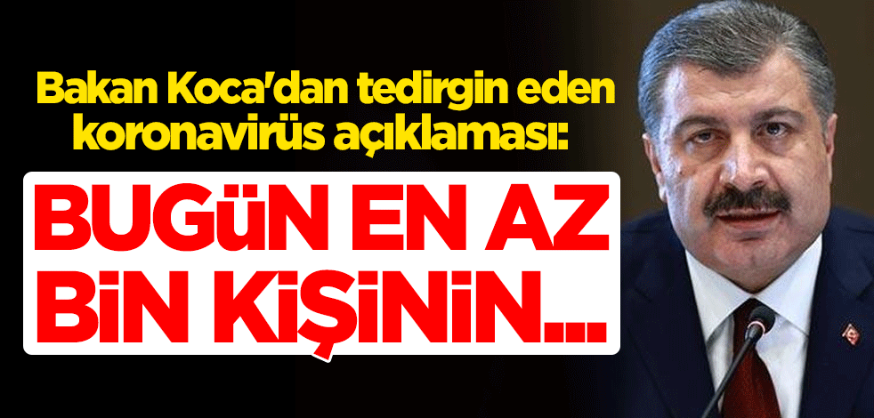 Sağlık Bakanı Fahrettin Koca'dan tedirgin eden koronavirüs açıklaması: Bugün en az bin kişinin...