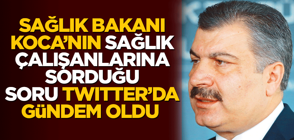 Sağlık Bakanı Fahrettin Koca'nın sağlık çalışanlarına sorduğu soru Twitter'da gündem oldu