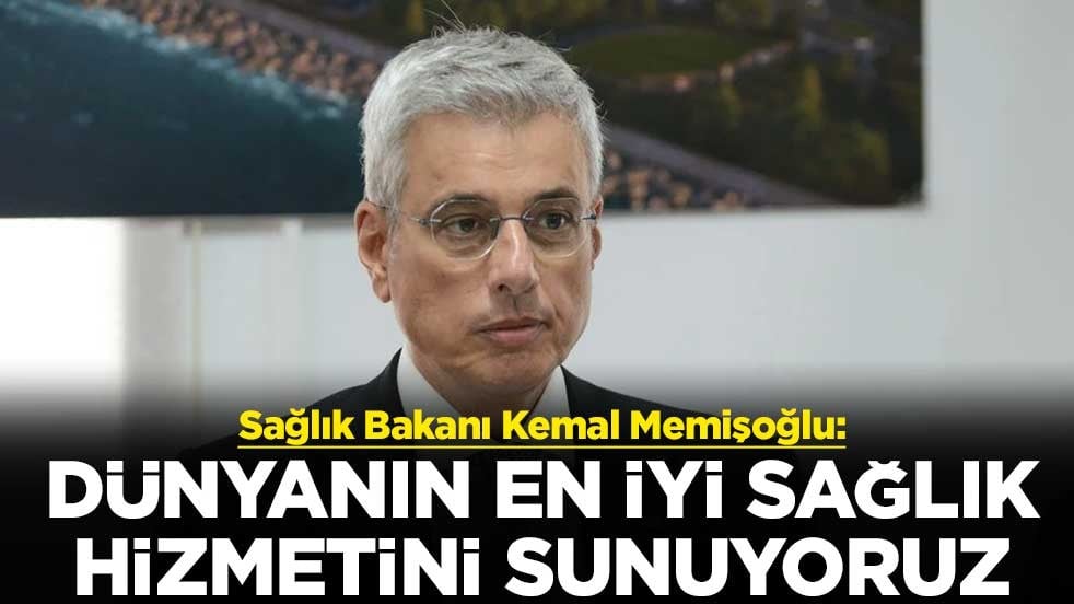 Sağlık Bakanı Kemal Memişoğlu: Dünyanın en iyi sağlık hizmetini sunuyoruz