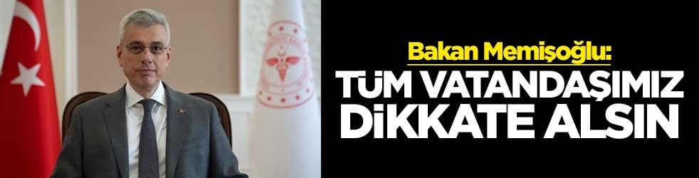 Sağlık Bakanı Kemal Memişoğlu: Tüm vatandaşımız dikkate alsın