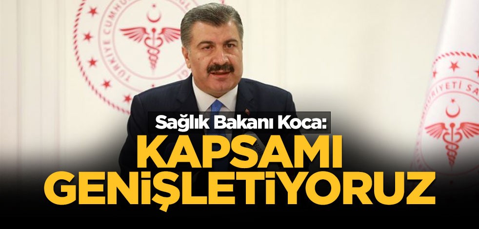 Sağlık Bakanı Koca: Kapsamı genişletiyoruz