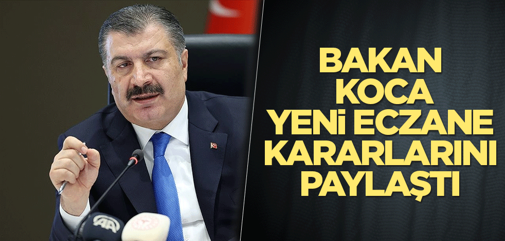 Sağlık Bakanı Koca, yeni eczane kararlarını paylaştı