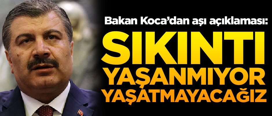 Sağlık Bakanı Koca'dan aşı açıklaması! "Sıkıntı yaşanmıyor, yaşatmayacağız"