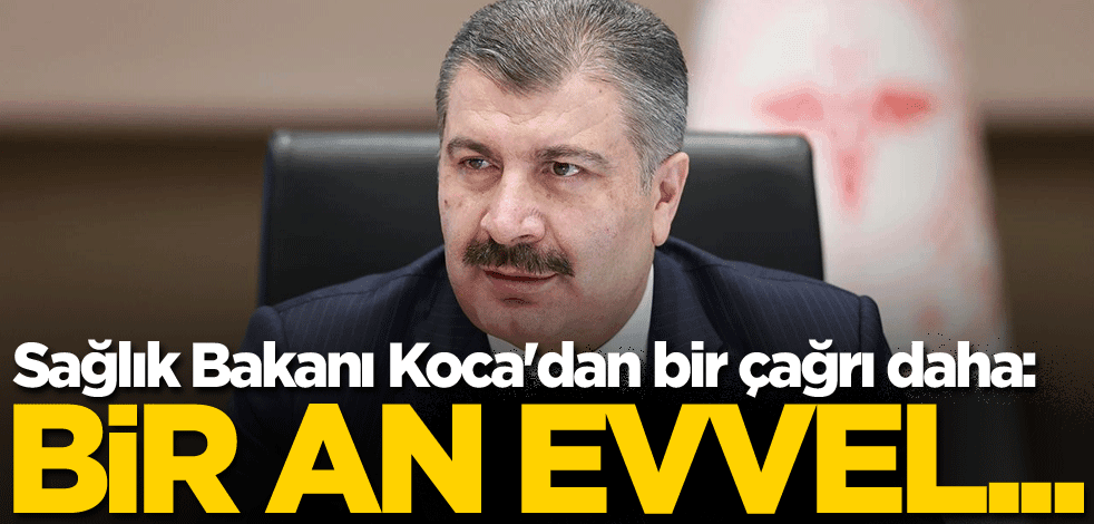Sağlık Bakanı Koca'dan bir çağrı daha: Bir an evvel...