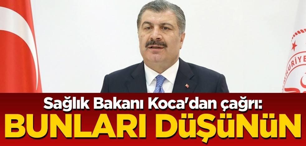Sağlık Bakanı Koca'dan çağrı: Bunları düşünün