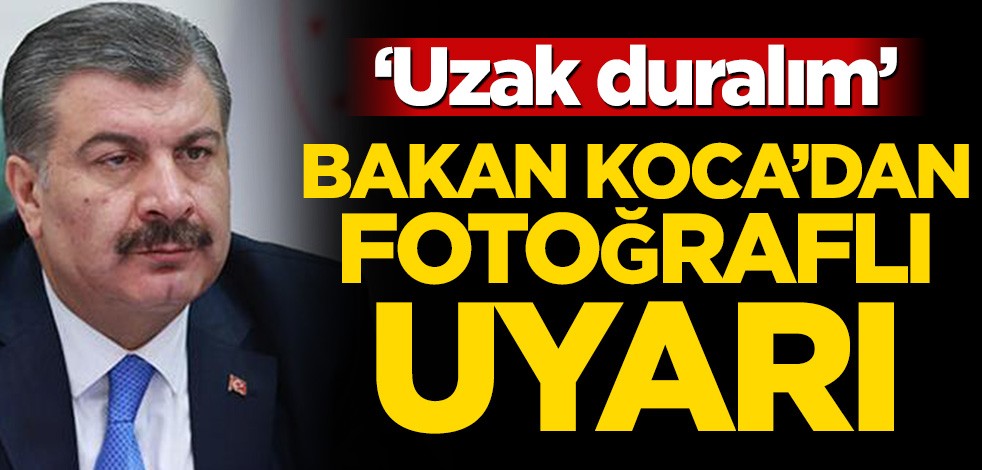Sağlık Bakanı Koca'dan fotoğraflı uyarı! ‘Uzak duralım’