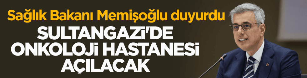Sağlık Bakanı Memişoğlu duyurdu: Sultangazi'de onkoloji hastanesi açılacak