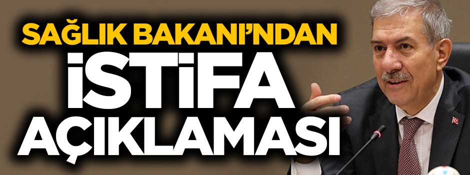 Sağlık Bakanı'ndan flaş 'istifa' açıklaması