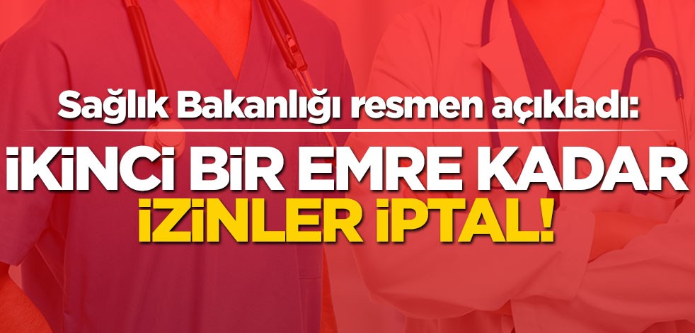 Sağlık bakanlığı açıkladı: İzinler iptal!