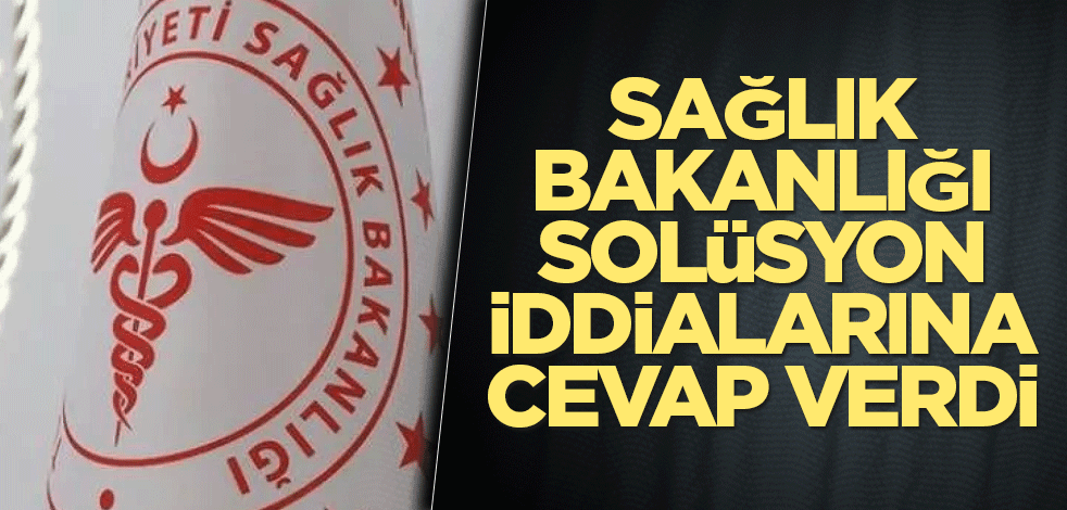 Sağlık Bakanlığı solüsyon iddialarına cevap verdi