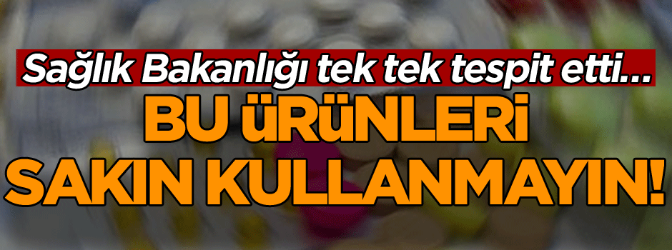 Sağlık Bakanlığı tek tek tespit etti… Bu ürünleri sakın kullanmayın! Öldürüyor…