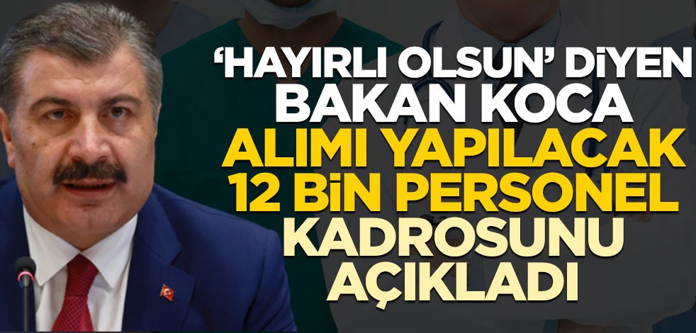 Sağlık Bakanlığı'na alınacak 12 bin personele ilişkin Bakan Koca'dan önemli açıklamalar
