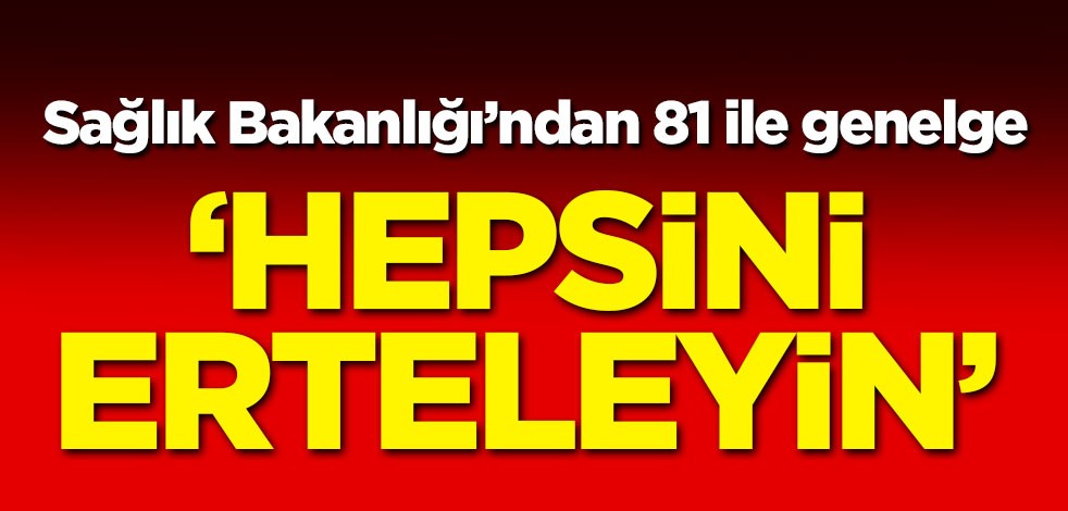 Sağlık Bakanlığı'ndan 81 ile genelge! 'Hepsini erteleyin'