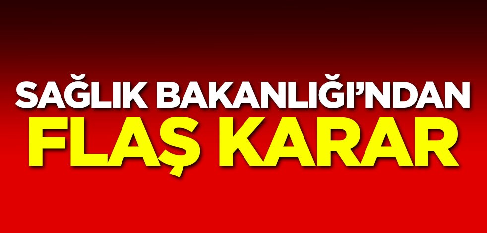 Sağlık Bakanlığı'ndan flaş karar!