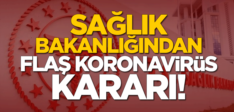Sağlık Bakanlığından flaş koronavirüs kararı! Bundan sonra...