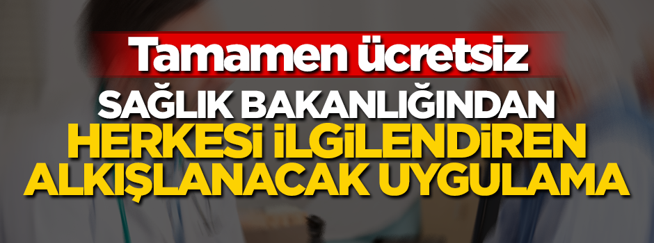 Sağlık Bakanlığından herkesi ilgilendiren alkışlanacak uygulama! Tamamen ücretsiz