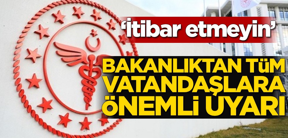 Sağlık Bakanlığı’ndan tüm vatandaşlara önemli uyarı! ‘İtibar etmeyin’