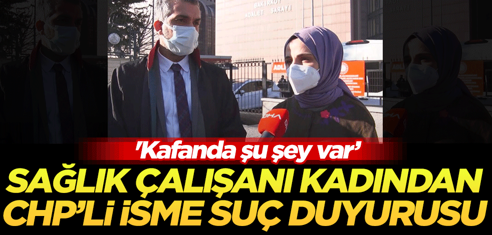 Sağlık çalışanı kadından CHP'li isme suç duyurusu!
