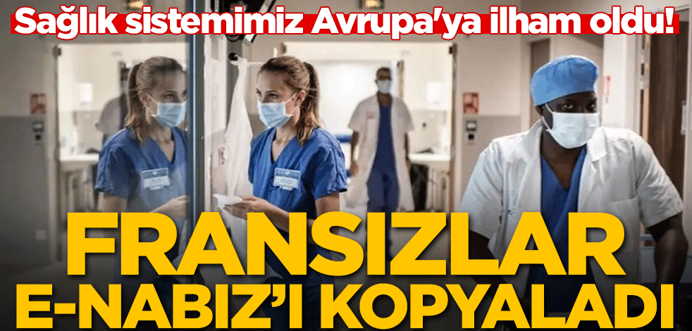 Sağlık sistemimiz Avrupa'ya ilham oldu! Fransızlar e-Nabız'ı kopyaladı