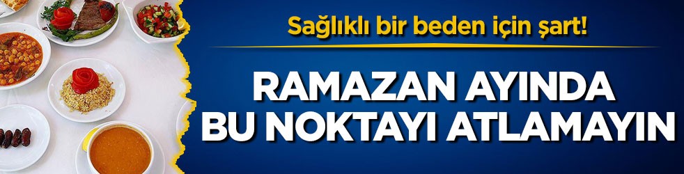 Sağlıklı bir beden için şart! Ramazan ayında bu noktayı atlamayın