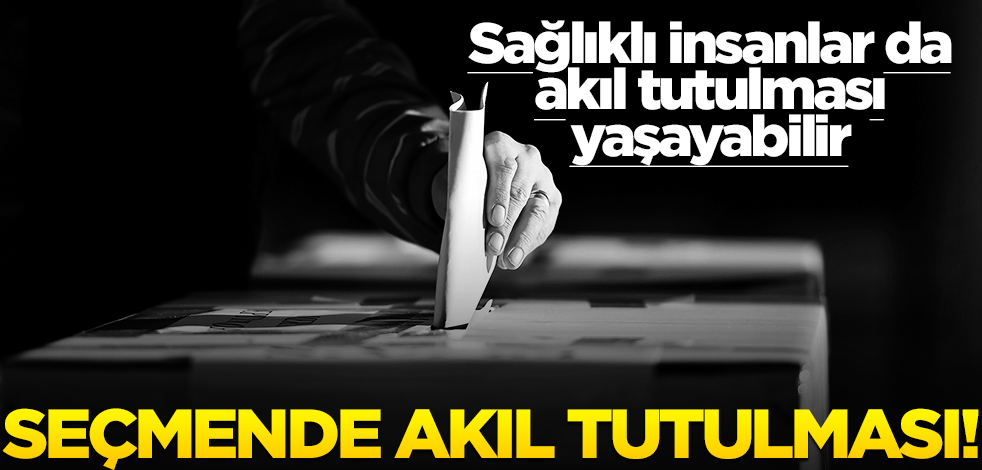 Sağlıklı insanlar da akıl tutulması yaşayabilir.. Seçmende akıl tutulması!
