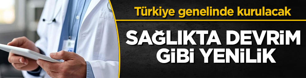 Sağlıkta devrim gibi yenilik: T&uuml;rkiye genelinde kurulacak