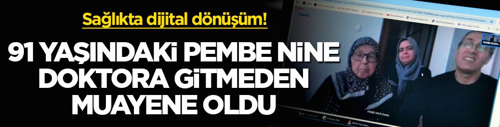 Sağlıkta dijital dönüşüm! 91 yaşındaki Pembe Nine doktora gitmeden muayene oldu
