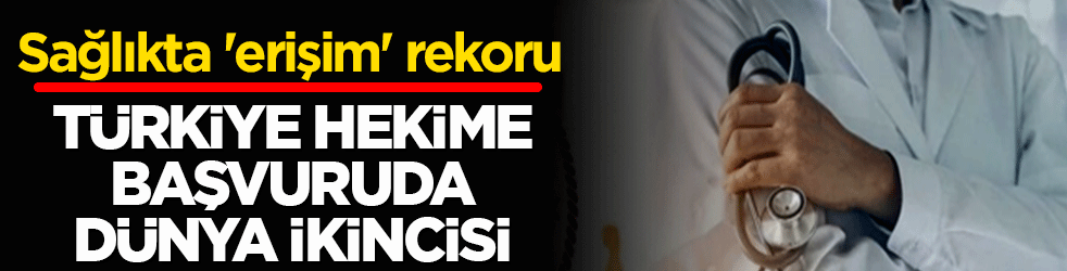 Sağlıkta 'erişim' rekoru: Türkiye hekime başvuruda dünya ikincisi