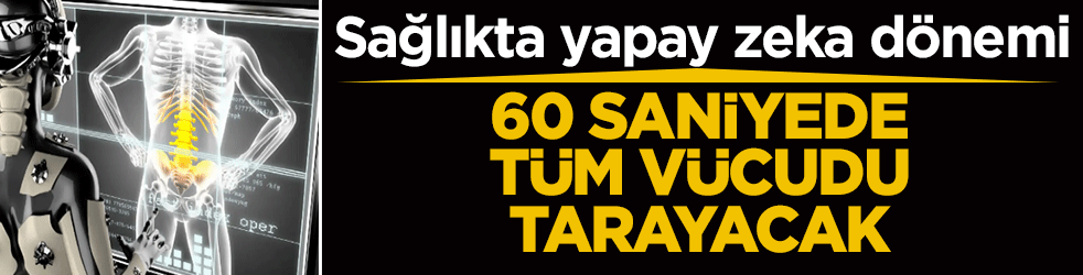 Sağlıkta yapay zeka d&ouml;nemi! 60 saniyede t&uuml;m v&uuml;cudun taramasını yapacak