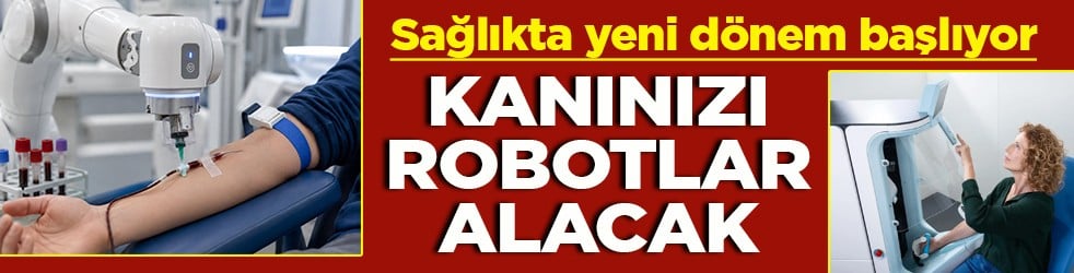 Sağlıkta yeni dönem başlıyor Kanınızı robotlar alacak