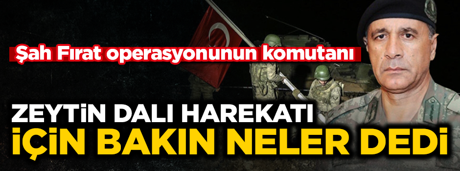 Şah Fırat operasyonunun komutanı, Zeytin Dalı harekatını değerlendirdi