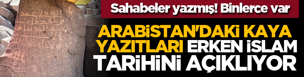 Sahabeler yazmış! Binlerce var... Arabistan'daki kaya yazıtları erken İslam tarihini açıklıyor