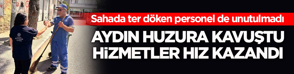 Sahada ter döken personel de unutulmadı! Aydın huzura kavuştu, hizmetler hız kazandı