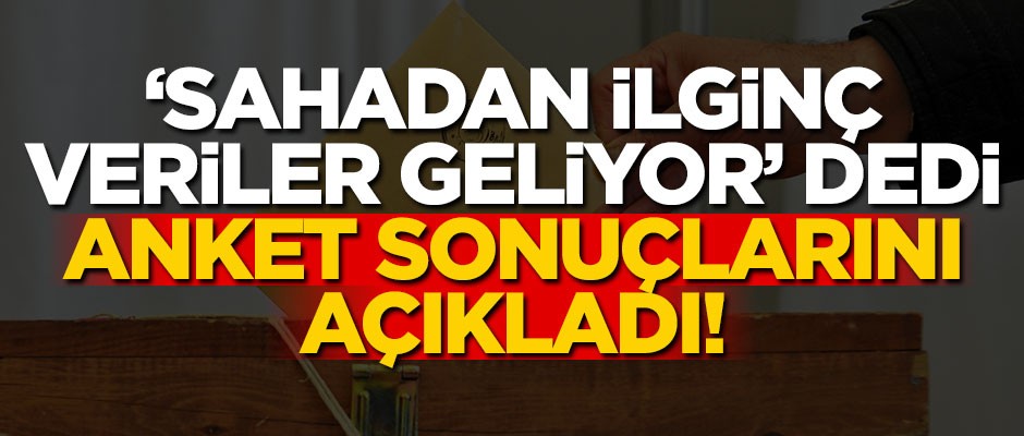 "Sahadan ilginç veriler geliyor" dedi, anket sonuçlarını açıkladı!