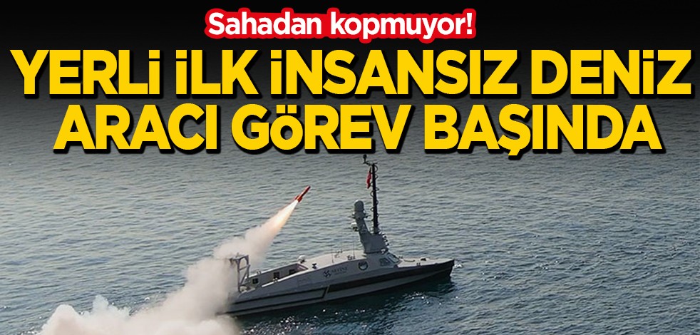 Sahadan kopmuyor! Yerli ilk insansız deniz aracı görev başında