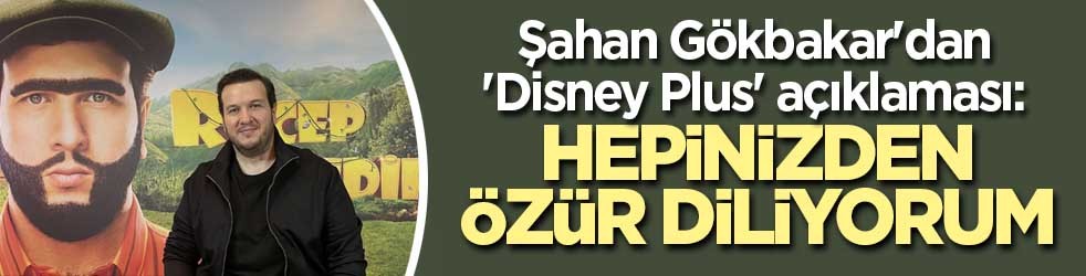 Şahan Gökbakar'dan 'Disney Plus' açıklaması: Hepinizden özür diliyorum