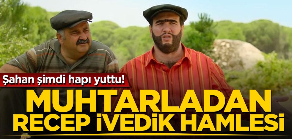 Şahan şimdi hapı yuttu! Muhtarlardan Recep İvedik hamlesi