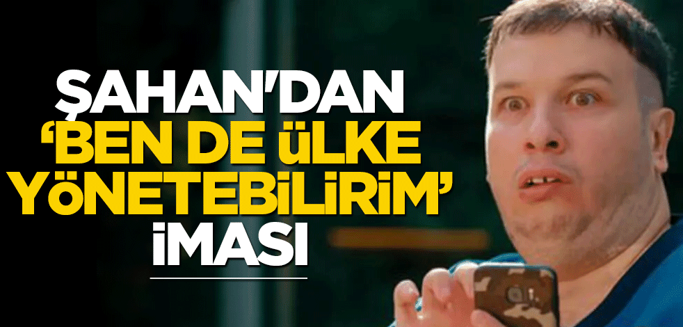 Şahan'dan 'Ben de ülke yönetebilirim' iması