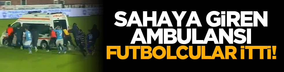 Sahaya giren ambulansı futbolcular itti!