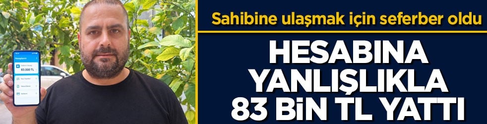 Sahibine ulaşmak için seferber oldu! Hesabına yanlışlıkla 83 bin TL yattı
