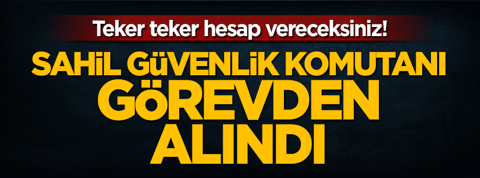 Sahil Güvenlik Komutanı görevden alındı