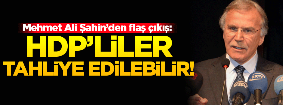 Şahin: HDP'liler tahliye edilebilir