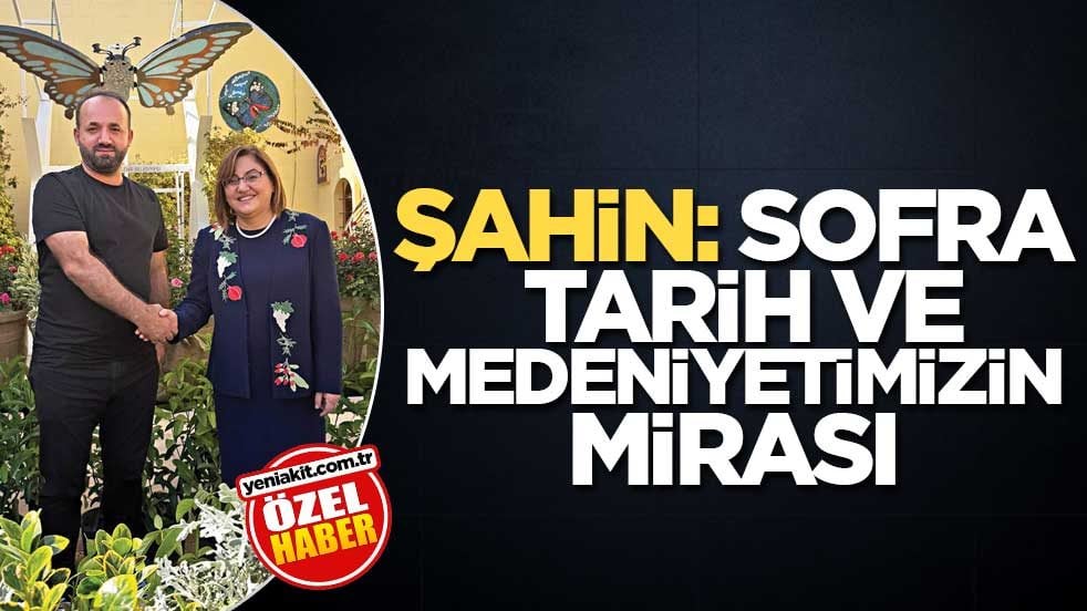 Şahin: Sofra, tarih ve medeniyetimizin mirası