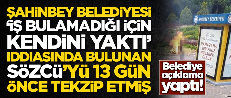 Şahinbey Belediyesi 'İş bulamadığı için kendini yaktı' iddiasında bulunan Sözcü'yü 13 gün önce tekzip etmiş