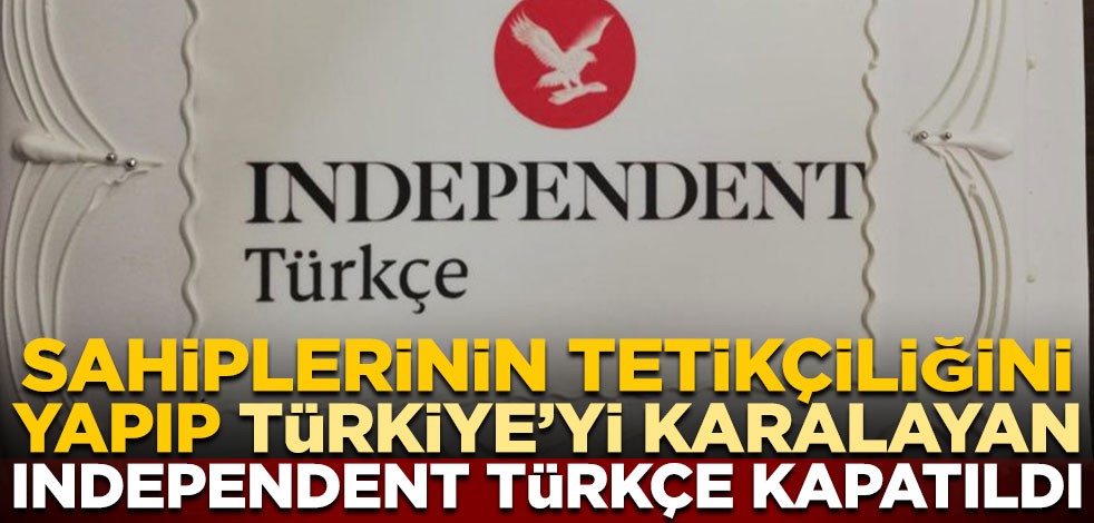 Sahiplerinin tetikçiliğini yapıp Türkiye’yi karalayan Independent Türkçe kapatıldı