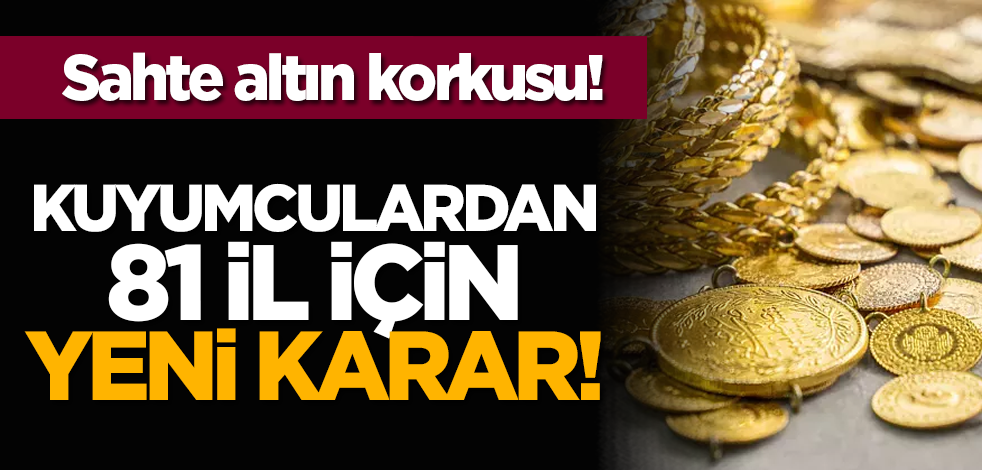 Sahte altın korkusu: Kuyumculardan 81 il için yeni karar!